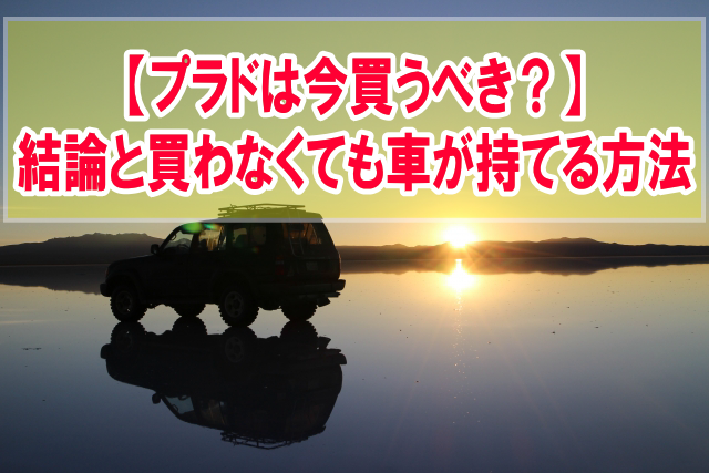 プラドは今買うべきか？リセールバリューは今後どうなる？結論と買わなくても新車が持てる方法